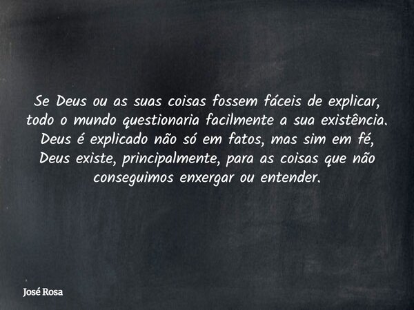 Se Deus ou as suas coisas fossem fáceis de explicar, todo o mundo questionaria facilmente a sua existência. Deus é explicado não só em fatos, mas sim em fé, Deu... Frase de José Rosa.