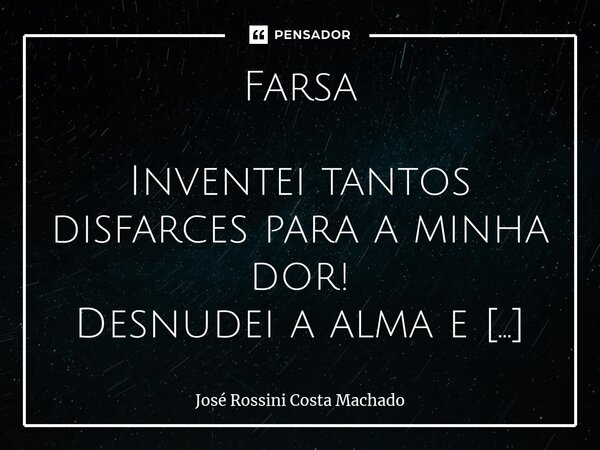 ⁠Farsa Inventei tantos disfarces para a minha dor! Desnudei a alma e embriaguei-me de solidão. E mesmo diante de tão grande inquietação, Mantive sempre um sorri... Frase de José Rossini Costa Machado.