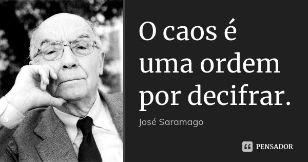 O caos é uma ordem por decifrar.... Frase de José Saramago.