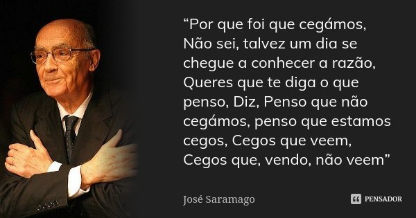 “Por que foi que cegámos, Não sei, talvez um dia se chegue a conhecer a razão, Queres que te diga o que penso, Diz, Penso que não cegámos, penso que estamos ceg... Frase de José Saramago.