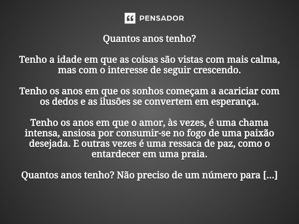 Quantos anos tenho? Tenho a idade em que as coisas são vistas com mais calma, mas com o interesse de seguir crescendo. Tenho os anos em que os sonhos começam a 