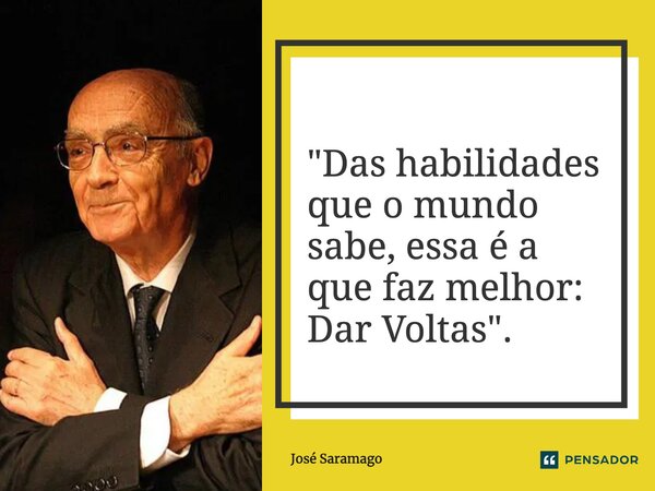 ⁠"Das habilidades que o mundo sabe, essa é a que faz melhor: Dar Voltas".... Frase de José Saramago.