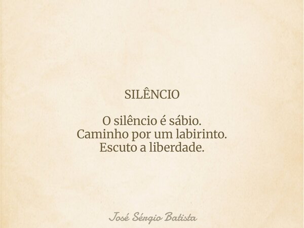 SILÊNCIO O silêncio é sábio. Caminho por um labirinto. Escuto a liberdade.... Frase de José Sérgio Batista.