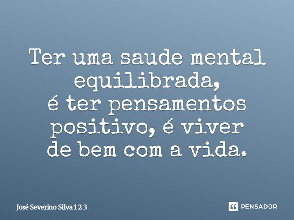 ⁠Ter uma saude mental equilibrada, é ter pensamentos positivo, é viver de bem com a vida.... Frase de José Severino Silva 1 2 3.