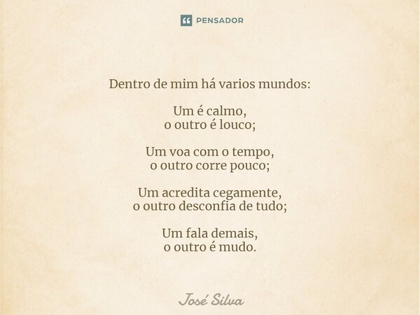 ⁠Dentro de mim há varios mundos: Um é calmo, o outro é louco; Um voa com o tempo, o outro corre pouco; Um acredita cegamente, o outro desconfia de tudo; Um fala... Frase de José Silva.
