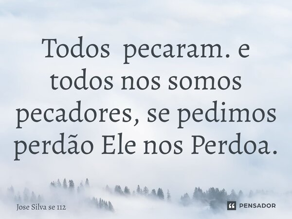 ⁠Todos pecaram. e todos nos somos pecadores, se pedimos perdão Ele nos Perdoa.... Frase de Jose Silva se 112.