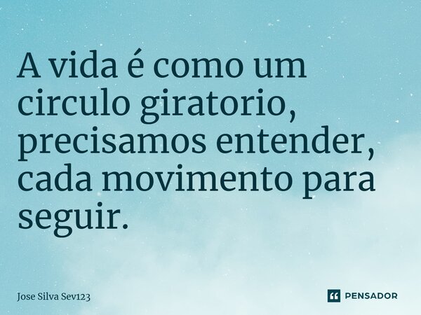 ⁠A vida é como um circulo giratorio, precisamos entender, cada movimento para seguir.... Frase de Jose Silva Sev123.