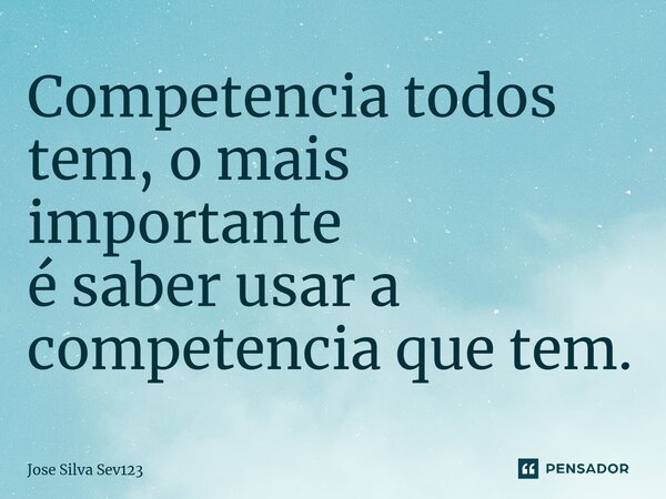 ⁠Competencia todos tem, o mais importante é saber usar a competencia que tem.... Frase de Jose Silva Sev123.
