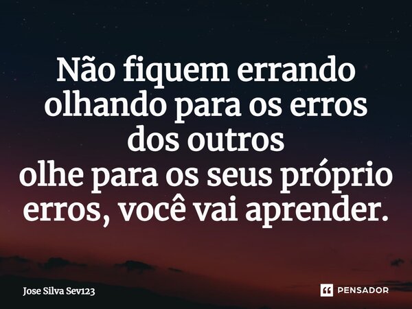 ⁠Não fiquem errando olhando para os erros dos outros olhe para os seus próprio erros, você vai aprender.... Frase de Jose Silva Sev123.