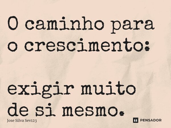 ⁠O caminho para o crescimento: exigir muito de si mesmo.... Frase de Jose Silva Sev123.