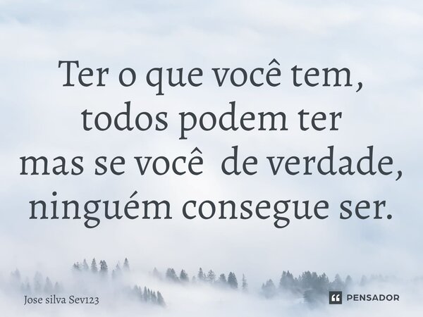 ⁠Ter o que você tem, todos podem ter mas se você de verdade, ninguém consegue ser.... Frase de Jose Silva Sev123.