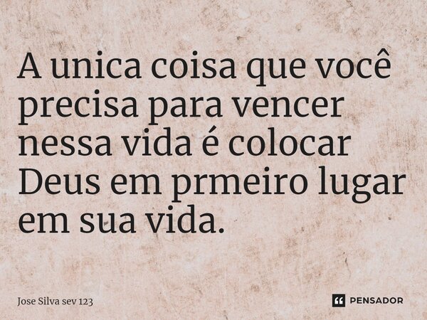 ⁠A unica coisa que você precisa para vencer nessa vida é colocar Deus em prmeiro lugar em sua vida.... Frase de Jose Silva Sev 123.