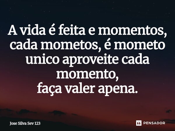 ⁠A vida é feita e momentos, cada mometos, é mometo unico aproveite cada momento, faça valer apena.... Frase de Jose Silva Sev 123.