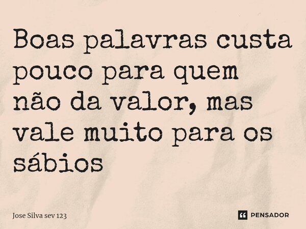 ⁠Boas palavras custa pouco para quem não da valor, mas vale muito para os sábios... Frase de Jose Silva Sev 123.