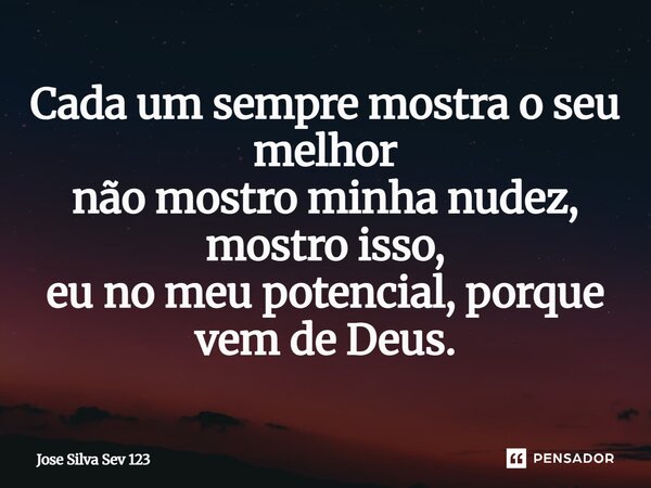 ⁠Cada um sempre mostra o seu melhor não mostro minha nudez, mostro isso, eu no meu potencial, porque vem de Deus.... Frase de Jose Silva Sev 123.