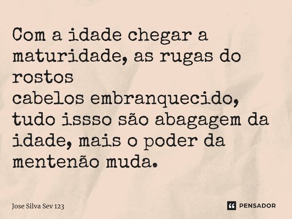 ⁠Com a idade chegar a maturidade, as rugas do rostos cabelos embranquecido, tudo issso são abagagem da idade, mais o poder da mentenão muda.... Frase de Jose Silva Sev 123.