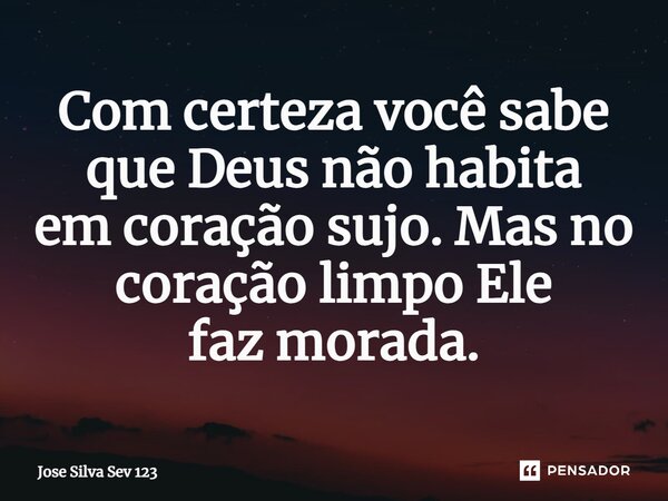 ⁠Com certeza você sabe que Deus não habita em coração sujo. Mas no coração limpo Ele faz morada.... Frase de Jose Silva Sev 123.