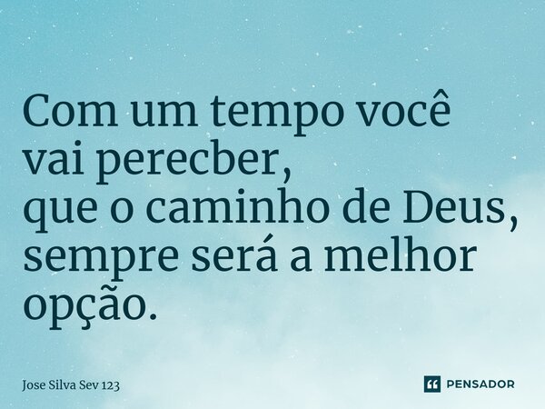 ⁠Com um tempo você vai perecber, que o caminho de Deus, sempre será a melhor opção.... Frase de Jose Silva Sev 123.