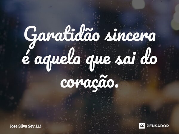 Gratidão sincera é aquela que sai do coração.⁠... Frase de Jose Silva Sev 123.