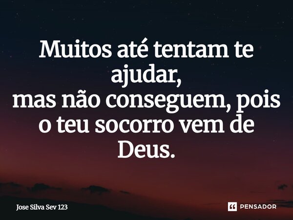 ⁠Muitos até tentam te ajudar, mas não conseguem, pois o teu socorro vem de Deus.... Frase de Jose Silva Sev 123.