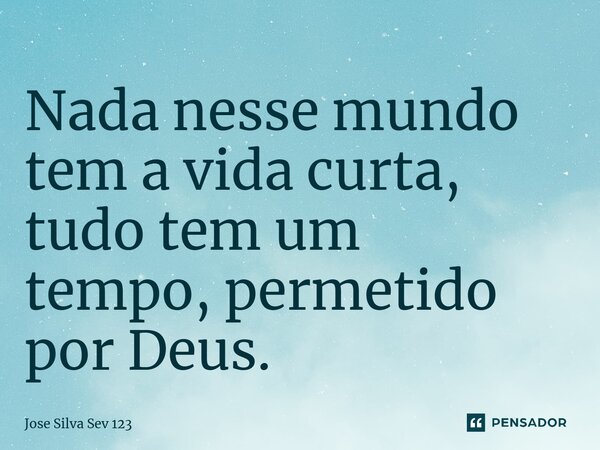 ⁠Nada nesse mundo tem a vida curta, tudo tem um tempo,permetido por Deus.... Frase de Jose Silva Sev 123.