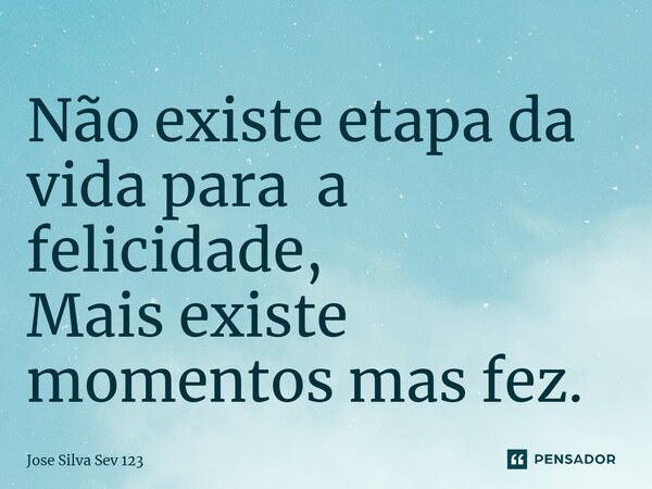 ⁠Não existe etapa da vida para a felicidade, Mais existe momentos mas fez.... Frase de Jose Silva Sev 123.
