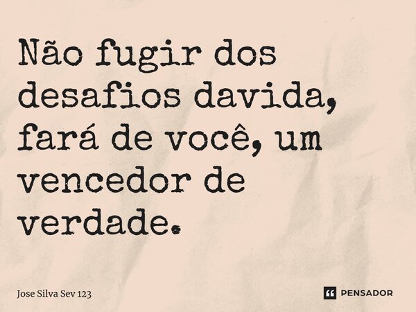 ⁠Não fugir dos desafios davida, fará de você, um vencedor de verdade.... Frase de Jose Silva Sev 123.