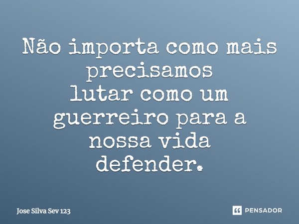 ⁠Não importa como mais precisamos lutar como um guerreiro para a nossa vida defender.... Frase de Jose Silva Sev 123.