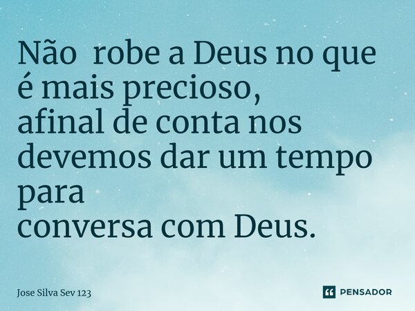 ⁠Não robe a Deus no que é mais precioso, afinal de conta nos devemos dar um tempo para conversa com Deus.... Frase de Jose Silva Sev 123.