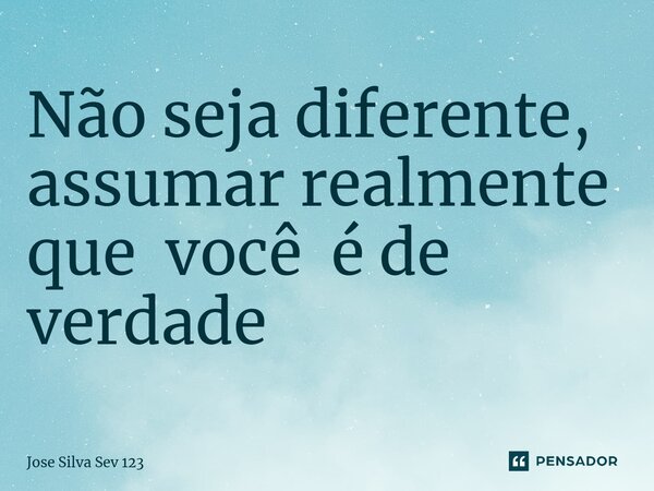 ⁠Não seja diferente, assumar realmente que você é de verdade... Frase de Jose Silva Sev 123.