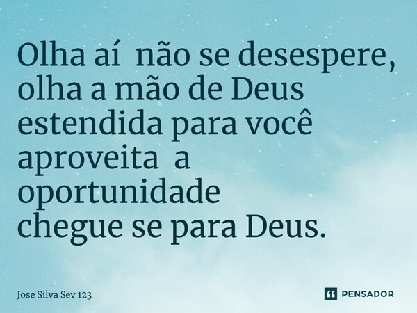 ⁠Olha aí não se desespere, olha a mão de Deus estendida para você aproveita a oportunidade chegue se para Deus.... Frase de Jose Silva Sev 123.