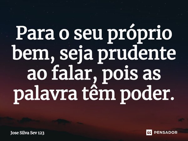⁠Para o seu próprio bem, seja prudente ao falar, pois as palavra têm poder.... Frase de Jose Silva Sev 123.