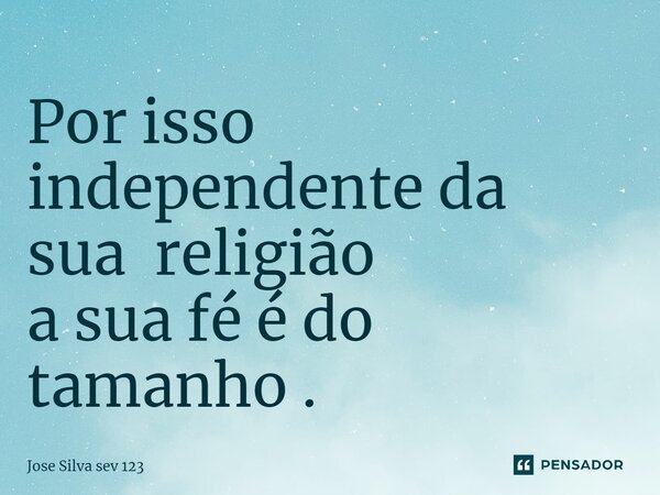 ⁠Por isso independente da sua religião a sua fé é do tamanho .... Frase de Jose Silva Sev 123.