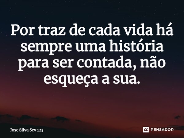 Por traz de cada vida há sempre uma história para ser contada, não esqueça a sua. ⁠... Frase de Jose Silva Sev 123.