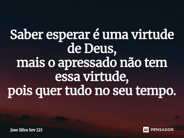 ⁠Saber esperar é uma virtude de Deus, mais o apressado não tem essa virtude, pois quer tudo no seu tempo.... Frase de Jose Silva Sev 123.