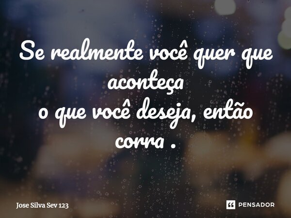 ⁠Se realmente você quer que aconteça o que você deseja, então corra.... Frase de Jose Silva Sev 123.