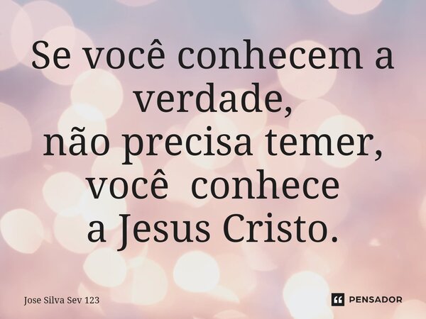 ⁠Se você conhecem a verdade, não precisa temer, você conhece a Jesus Cristo.... Frase de Jose Silva Sev 123.