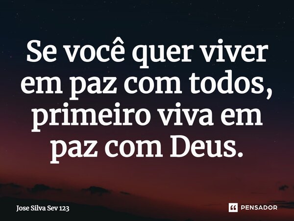 ⁠Se você quer viver em paz com todos, primeiro viva em paz com Deus.... Frase de Jose Silva Sev 123.