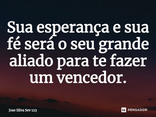 ⁠Sua esperança e sua fé será o seu grande aliado para te fazer um vencedor.... Frase de Jose Silva Sev 123.