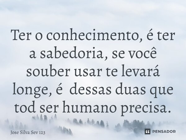 ⁠Ter o conhecimento, é ter a sabedoria, se você souber usar te levará longe, é dessas duas que tod ser humano precisa.... Frase de Jose Silva Sev 123.