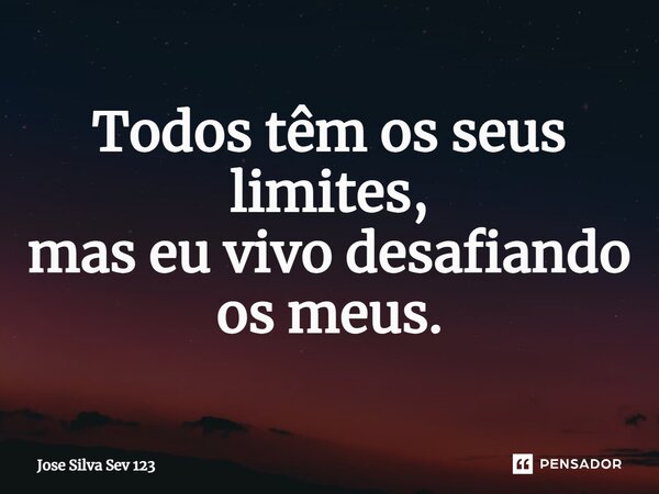 ⁠Todos têm os seus limites, mas eu vivo desafiando os meus.... Frase de Jose Silva Sev 123.