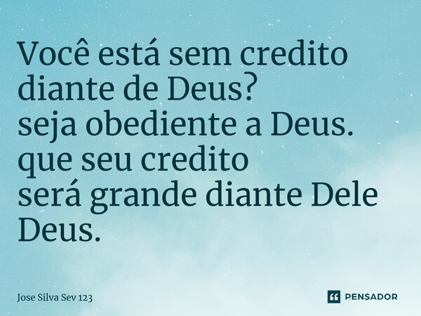 ⁠Você está sem credito diante de Deus? seja obediente a Deus. que seu credito será grande diante Dele Deus.... Frase de Jose Silva Sev 123.