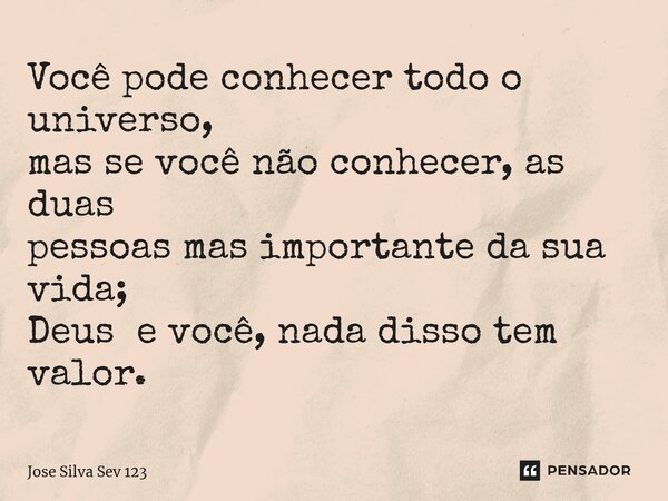 ⁠Você pode conhecer todo o universo, mas se você não conhecer, as duas pessoas mas importante da sua vida; Deus e você, nada disso tem valor.... Frase de Jose Silva Sev 123.