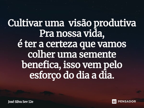 ⁠Cultivar uma visão produtiva Pra nossa vida, é ter a certeza que vamos colher uma semente benefica, isso vem pelo esforço do dia a dia.... Frase de José Silva Sev 12e.