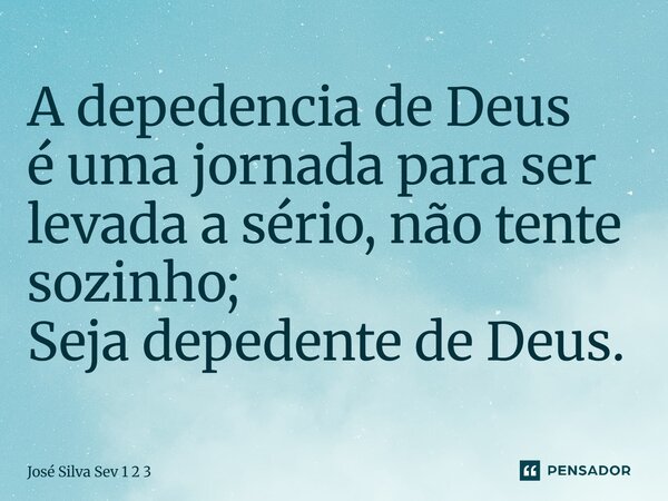 ⁠A depedencia de Deus é uma jornada para ser levada a sério, não tente sozinho; Seja depedente de Deus.... Frase de José Silva Sev 1 2 3.