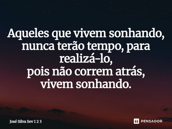⁠Aqueles que vivem sonhando, nunca terão tempo, para realizá-lo, pois não correm atrás, vivem sonhando.... Frase de José Silva Sev 1 2 3.