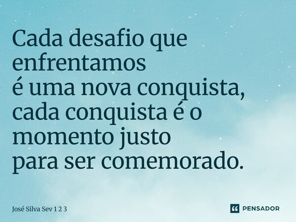 Cada desafio que enfrentamos é uma nova conquista, cada conquista é o momento justo para ser comemorado.... Frase de Jose Silva Sev 1 2 3.