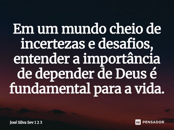 Em um mundo cheio de incertezas e desafios, entender a importância de depender de Deus é fundamental para a vida.... Frase de Jose Silva Sev 1 2 3.