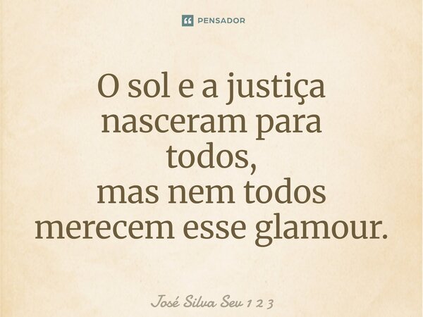 ⁠O sol e a justiça nasceram para todos, mas nem todos merecem esse glamour.... Frase de José Silva Sev 1 2 3.