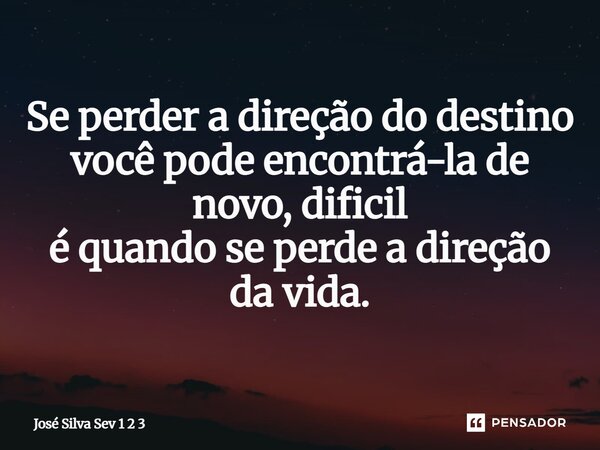 Se perder a direção do destino você pode encontrá-la de novo, difícil é quando se perde a direção da vida.... Frase de José Silva Sev 1 2 3.